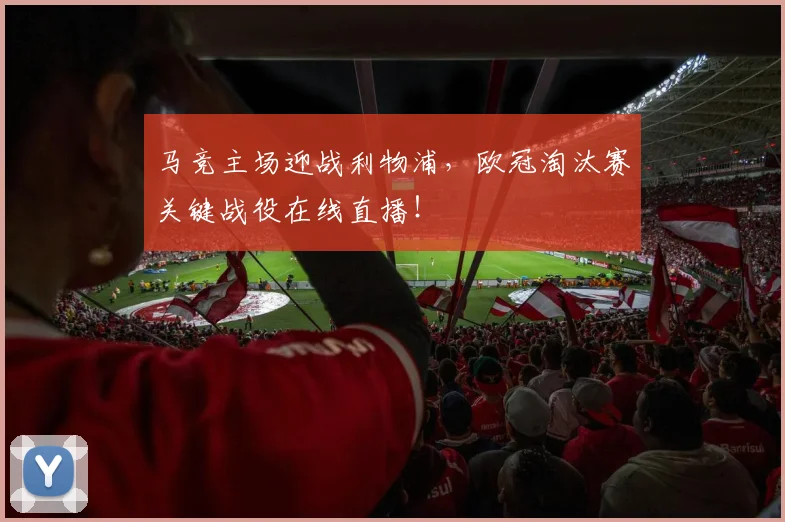 马竞主场迎战利物浦，欧冠淘汰赛关键战役在线直播！