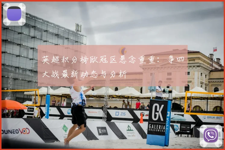 英超积分榜欧冠区悬念重重：争四大战最新动态与分析