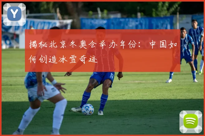 揭秘北京冬奥会举办年份：中国如何创造冰雪奇迹
