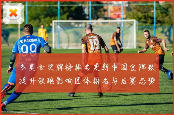 冬奥会奖牌榜排名更新中国金牌数提升领跑影响团体排名与后赛态势