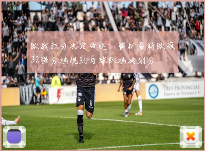 欧战积分决定命运：解析最新欧冠32强分档规则与球队档次划分
