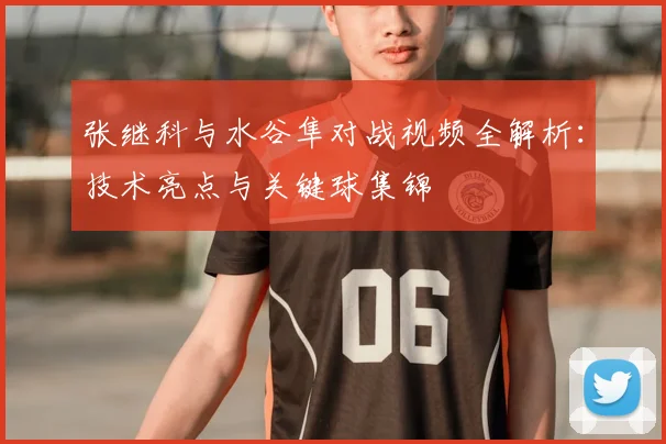 张继科与水谷隼对战视频全解析：技术亮点与关键球集锦