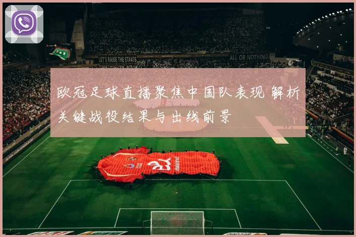 欧冠足球直播聚焦中国队表现 解析关键战役结果与出线前景