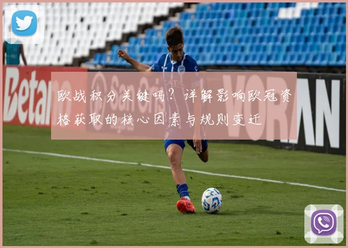 欧战积分关键吗？详解影响欧冠资格获取的核心因素与规则变迁