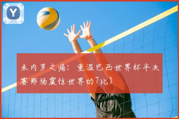 米内罗之痛：重温巴西世界杯半决赛那场震惊世界的7比1