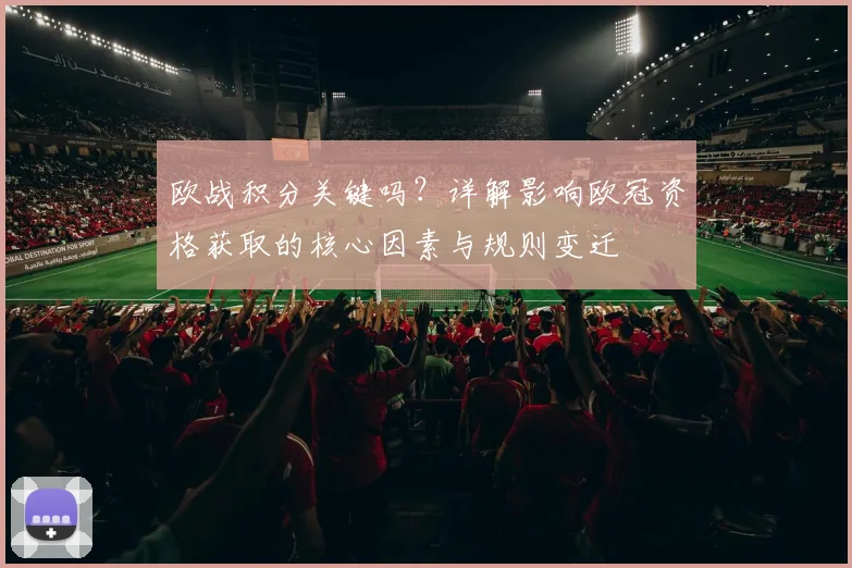 欧战积分关键吗？详解影响欧冠资格获取的核心因素与规则变迁