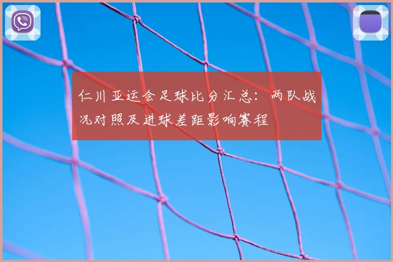 仁川亚运会足球比分汇总：两队战况对照及进球差距影响赛程