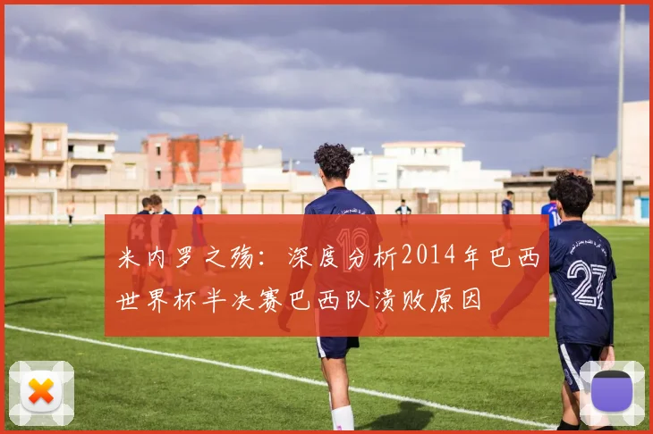 米内罗之殇：深度分析2014年巴西世界杯半决赛巴西队溃败原因