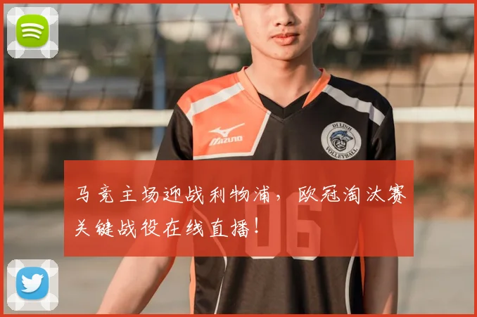 马竞主场迎战利物浦，欧冠淘汰赛关键战役在线直播！