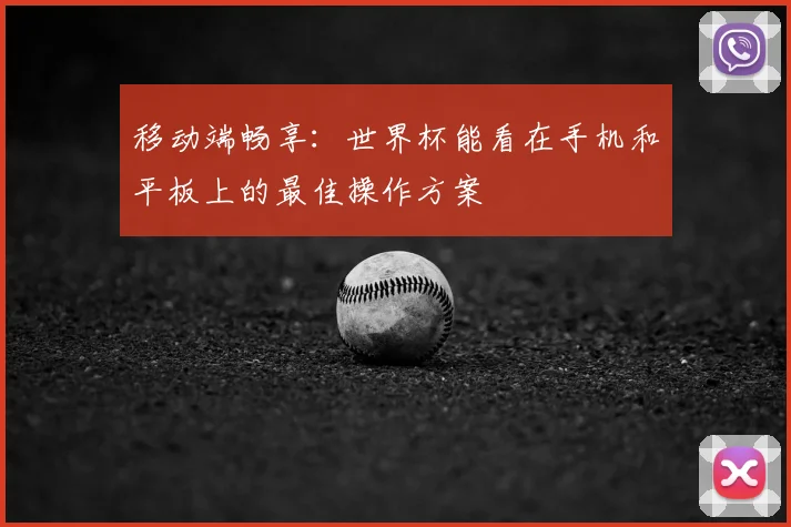 移动端畅享：世界杯能看在手机和平板上的最佳操作方案