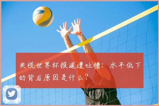 央视世界杯报道遭吐槽：水平低下的背后原因是什么？