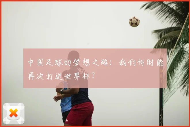 中国足球的梦想之路：我们何时能再次打进世界杯？