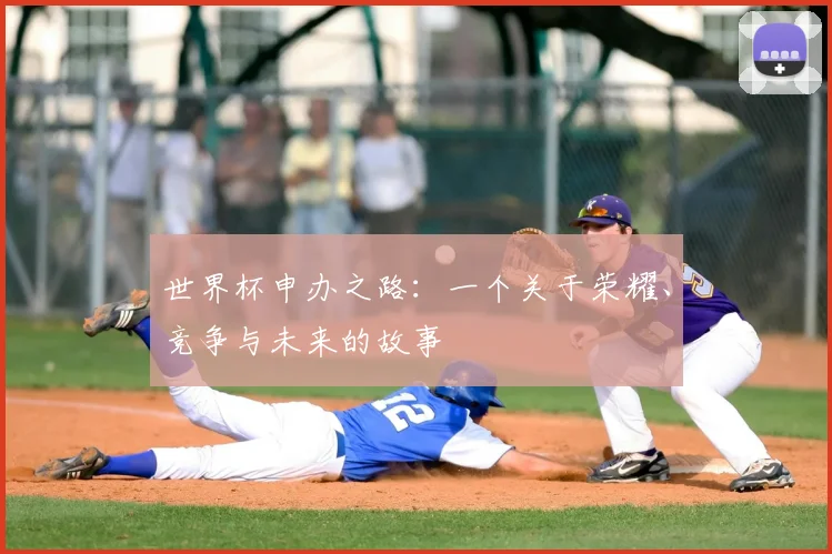 世界杯申办之路:一个关于荣耀、竞争与未来的故事