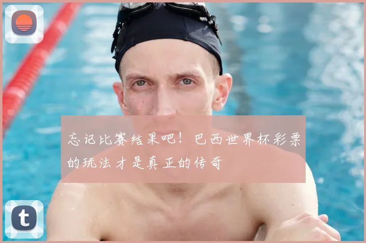忘记比赛结果吧!巴西世界杯彩票的玩法才是真正的传奇