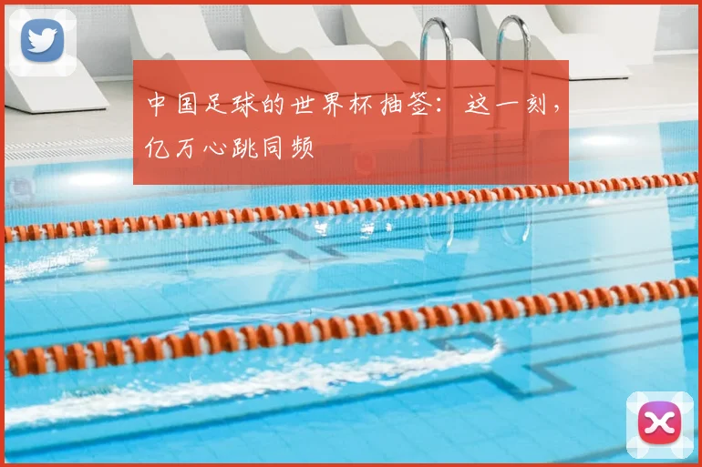中国足球的世界杯抽签：这一刻，亿万心跳同频