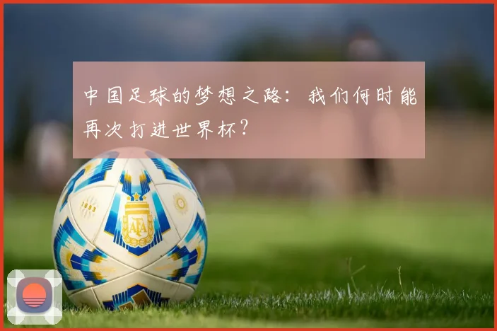 中国足球的梦想之路：我们何时能再次打进世界杯？