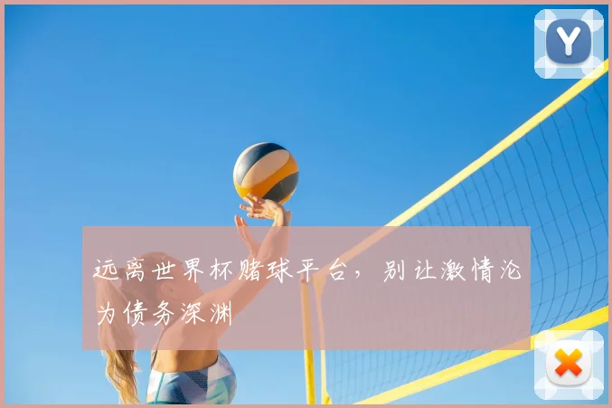 远离世界杯赌球平台，别让激情沦为债务深渊