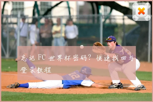 忘记 FC 世界杯密码?快速找回与登录教程
