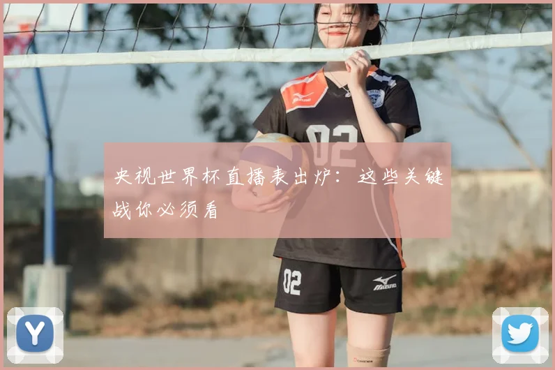 央视世界杯直播表出炉：这些关键战你必须看