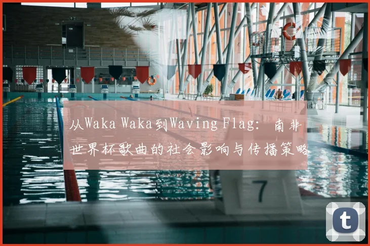从Waka Waka到Waving Flag：南非世界杯歌曲的社会影响与传播策略