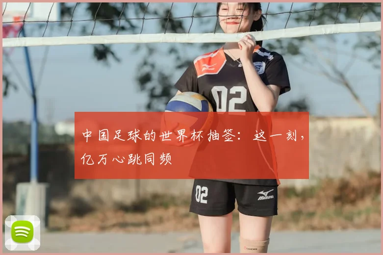 中国足球的世界杯抽签：这一刻，亿万心跳同频
