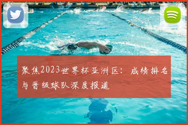 聚焦2023世界杯亚洲区:成绩排名与晋级球队深度报道