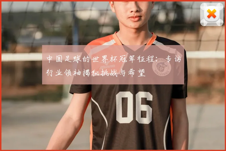 中国足球的世界杯冠军征程：专访行业领袖揭秘挑战与希望