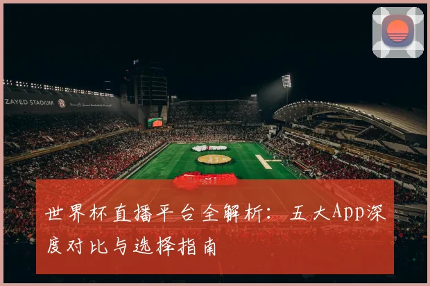 世界杯直播平台全解析:五大App深度对比与选择指南