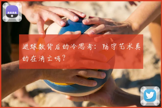 进球数背后的冷思考：防守艺术真的在消亡吗？