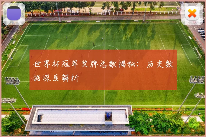 世界杯冠军奖牌总数揭秘:历史数据深度解析